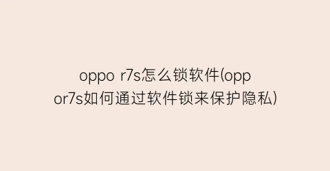 oppor7s怎么锁软件(oppor7s如何通过软件锁来保护隐私)